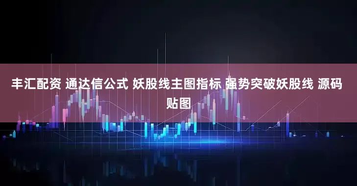 丰汇配资 通达信公式 妖股线主图指标 强势突破妖股线 源码 贴图