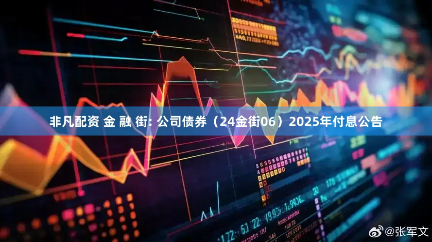 非凡配资 金 融 街: 公司债券（24金街06）2025年付息公告