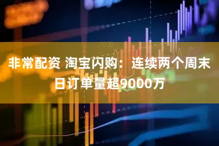 非常配资 淘宝闪购：连续两个周末日订单量超9000万