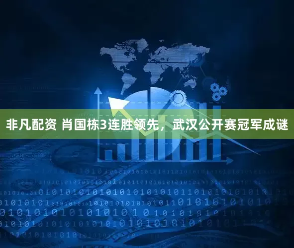非凡配资 肖国栋3连胜领先，武汉公开赛冠军成谜