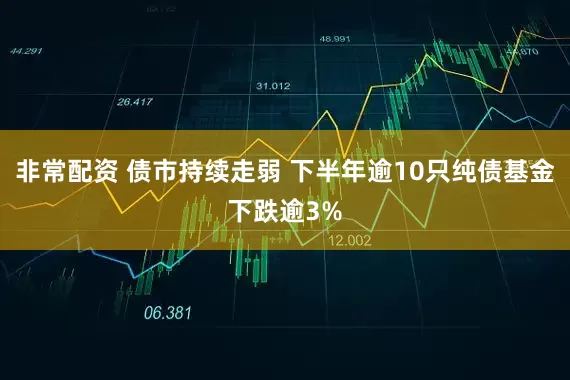 非常配资 债市持续走弱 下半年逾10只纯债基金下跌逾3%
