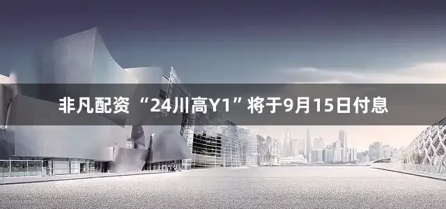 非凡配资 “24川高Y1”将于9月15日付息
