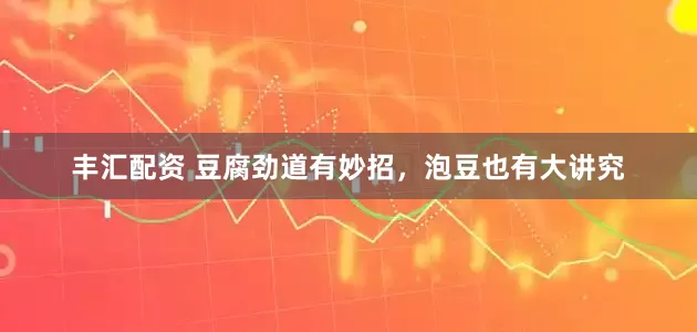 丰汇配资 豆腐劲道有妙招，泡豆也有大讲究