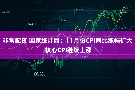 非常配资 国家统计局：11月份CPI同比涨幅扩大 核心CPI继续上涨